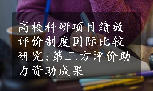 高校科研项目绩效评价制度国际比较研究:第三方评价助力资助成果