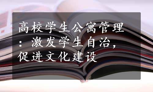 高校学生公寓管理：激发学生自治，促进文化建设