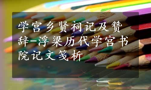 学宫乡贤祠记及赞辞-浮梁历代学宫书院记文笺析