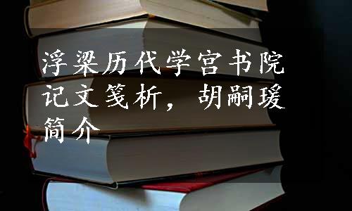 浮梁历代学宫书院记文笺析，胡嗣瑗简介