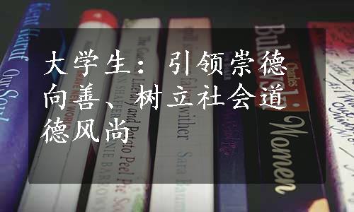 大学生：引领崇德向善、树立社会道德风尚