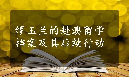 缪玉兰的赴澳留学档案及其后续行动