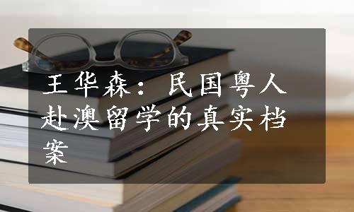 王华森：民国粤人赴澳留学的真实档案