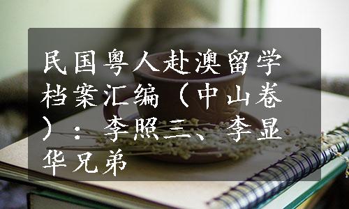 民国粤人赴澳留学档案汇编（中山卷）：李照三、李显华兄弟