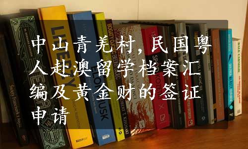 中山青羌村,民国粤人赴澳留学档案汇编及黄金财的签证申请