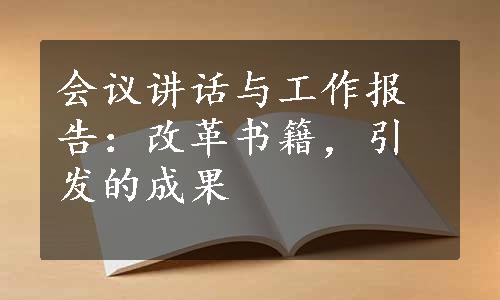 会议讲话与工作报告：改革书籍，引发的成果