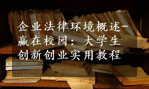 企业法律环境概述-赢在校园：大学生创新创业实用教程