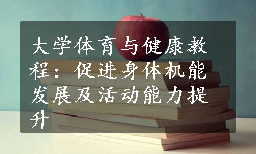 大学体育与健康教程：促进身体机能发展及活动能力提升