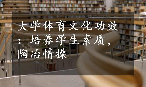 大学体育文化功效：培养学生素质，陶冶情操