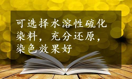 可选择水溶性硫化染料，充分还原，染色效果好