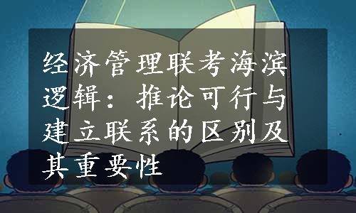 经济管理联考海滨逻辑：推论可行与建立联系的区别及其重要性