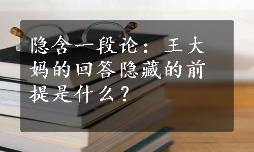 隐含一段论：王大妈的回答隐藏的前提是什么？