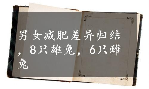 男女减肥差异归结，8只雄兔，6只雌兔