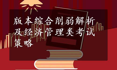 版本综合削弱解析及经济管理类考试策略