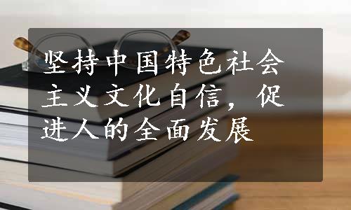 坚持中国特色社会主义文化自信，促进人的全面发展