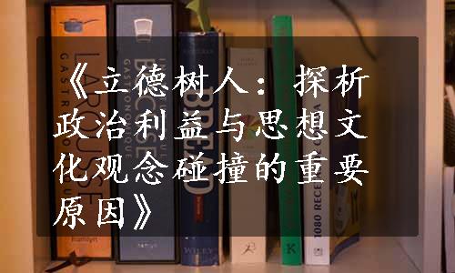 《立德树人：探析政治利益与思想文化观念碰撞的重要原因》