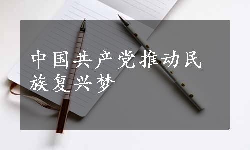 中国共产党推动民族复兴梦