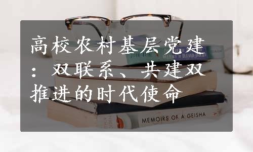 高校农村基层党建：双联系、共建双推进的时代使命