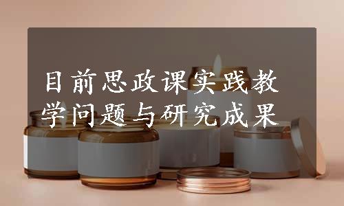 目前思政课实践教学问题与研究成果