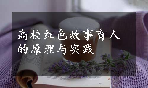 高校红色故事育人的原理与实践