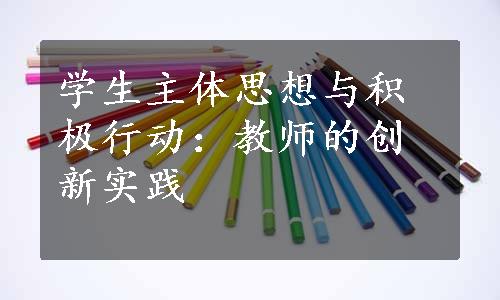 学生主体思想与积极行动：教师的创新实践