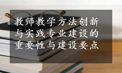 教师教学方法创新与实践专业建设的重要性与建设要点