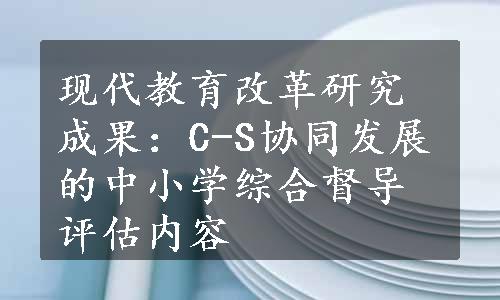 现代教育改革研究成果：C-S协同发展的中小学综合督导评估内容