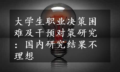 大学生职业决策困难及干预对策研究：国内研究结果不理想