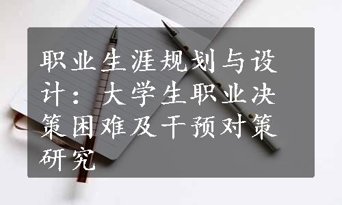 职业生涯规划与设计：大学生职业决策困难及干预对策研究