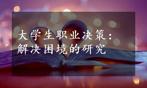 大学生职业决策：解决困境的研究