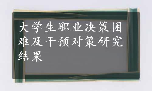 大学生职业决策困难及干预对策研究结果