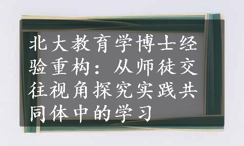 北大教育学博士经验重构：从师徒交往视角探究实践共同体中的学习