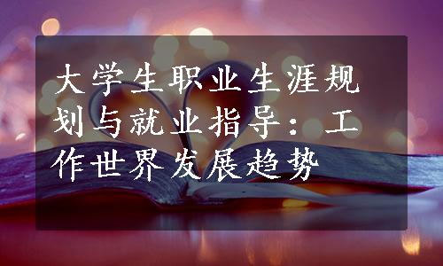 大学生职业生涯规划与就业指导：工作世界发展趋势