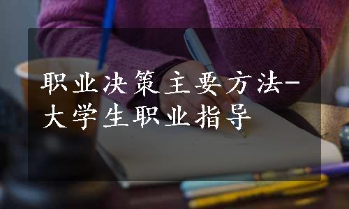 职业决策主要方法-大学生职业指导