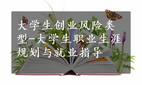 大学生创业风险类型-大学生职业生涯规划与就业指导