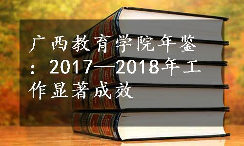 广西教育学院年鉴：2017—2018年工作显著成效