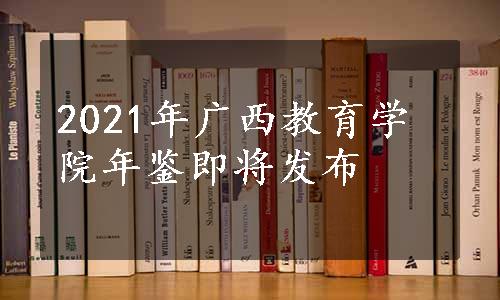 2021年广西教育学院年鉴即将发布