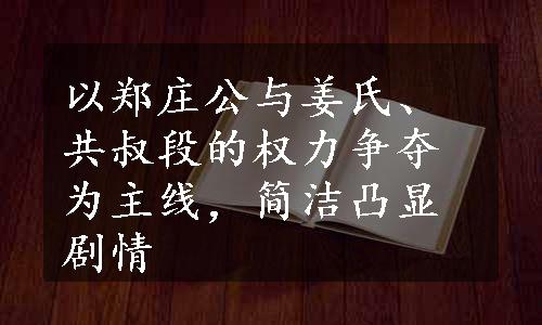 以郑庄公与姜氏、共叔段的权力争夺为主线，简洁凸显剧情