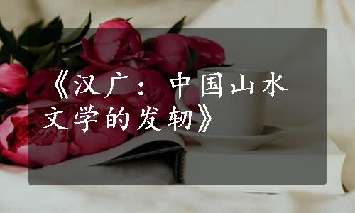 《汉广：中国山水文学的发轫》