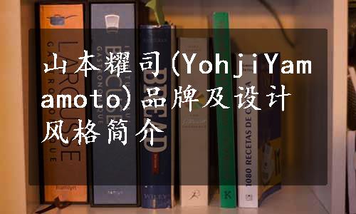 山本耀司(YohjiYamamoto)品牌及设计风格简介