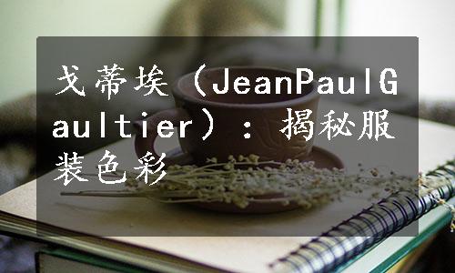 戈蒂埃（JeanPaulGaultier）：揭秘服装色彩