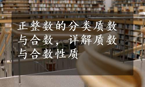 正整数的分类质数与合数，详解质数与合数性质