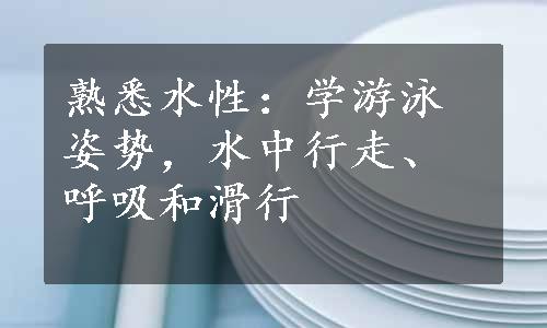 熟悉水性：学游泳姿势，水中行走、呼吸和滑行