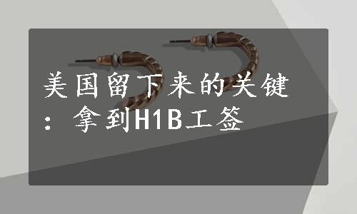 美国留下来的关键：拿到H1B工签