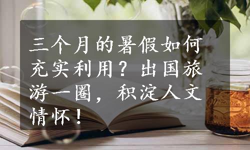 三个月的暑假如何充实利用？出国旅游一圈，积淀人文情怀！