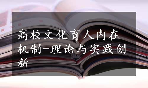 高校文化育人内在机制-理论与实践创新