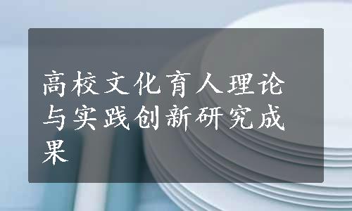 高校文化育人理论与实践创新研究成果