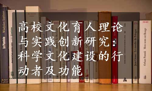 高校文化育人理论与实践创新研究：科学文化建设的行动者及功能