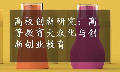 高校创新研究：高等教育大众化与创新创业教育