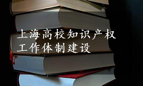 上海高校知识产权工作体制建设